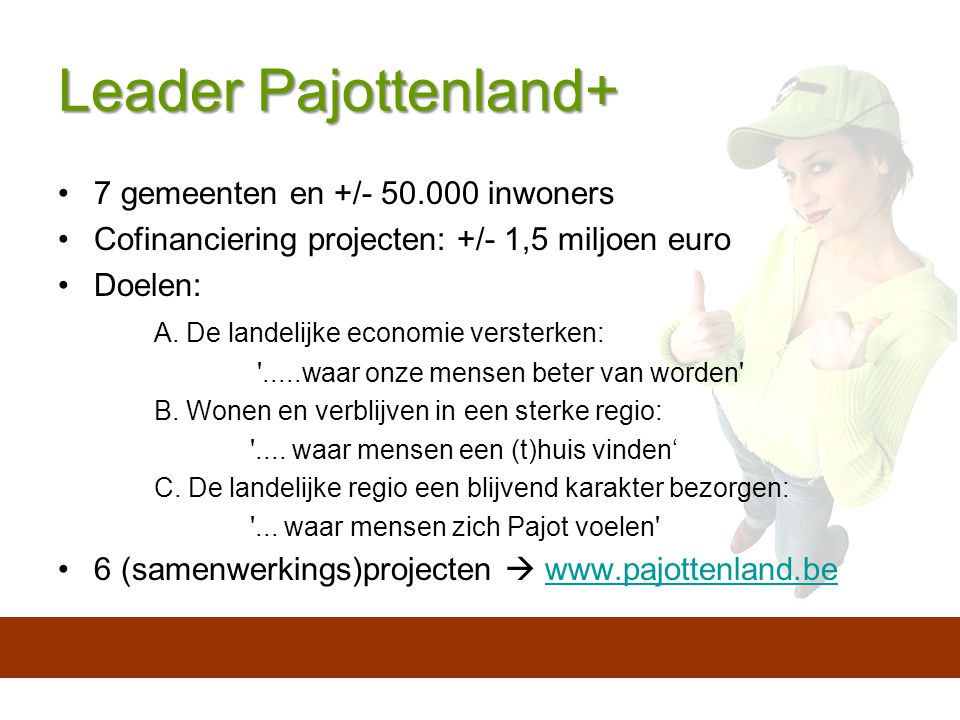 Leader Pajottenland+ 7 gemeenten en +/ inwoners Cofinanciering projecten: +/- 1,5 miljoen euro Doelen: A.