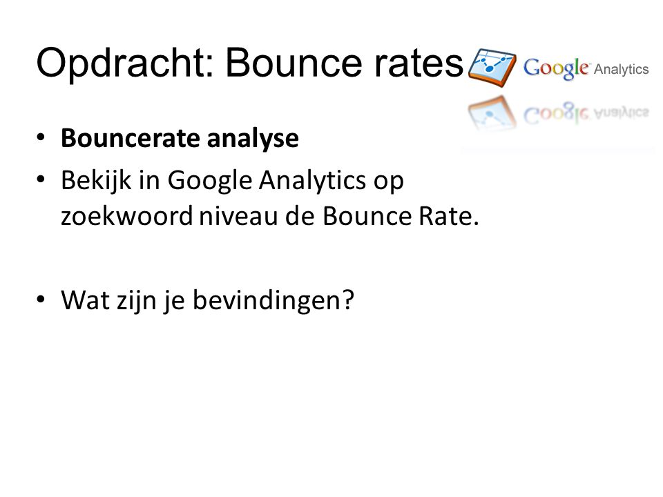 Opdracht: Bounce rates Bouncerate analyse Bekijk in Google Analytics op zoekwoord niveau de Bounce Rate.