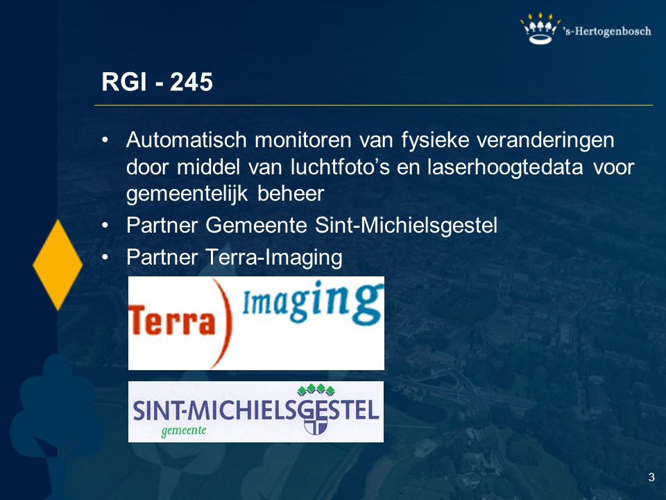 3 RGI Automatisch monitoren van fysieke veranderingen door middel van luchtfoto’s en laserhoogtedata voor gemeentelijk beheer Partner Gemeente Sint-Michielsgestel Partner Terra-Imaging
