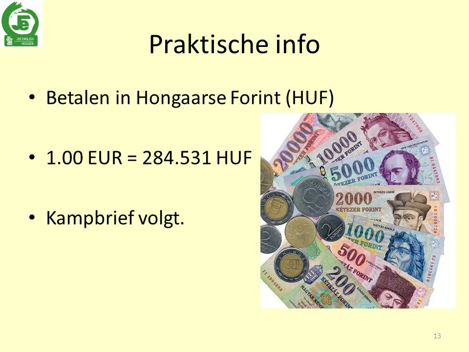 Praktische info Betalen in Hongaarse Forint (HUF) 1.00 EUR = HUF Kampbrief volgt. 13