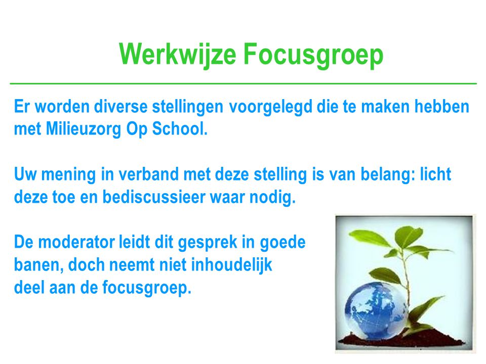 Werkwijze Focusgroep Er worden diverse stellingen voorgelegd die te maken hebben met Milieuzorg Op School.