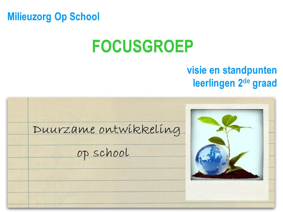 Milieuzorg Op School FOCUSGROEP visie en standpunten leerlingen 2 de graad