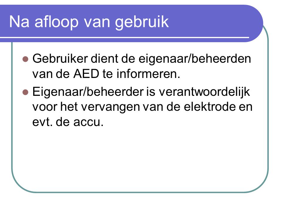 Na afloop van gebruik Gebruiker dient de eigenaar/beheerden van de AED te informeren.