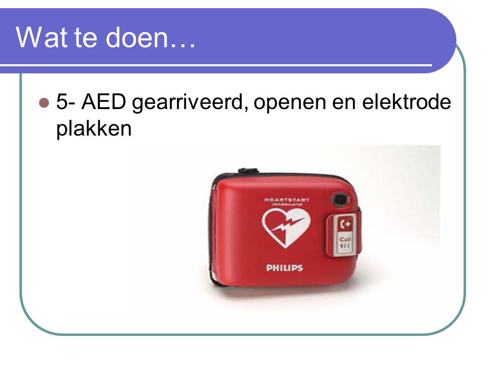 Wat te doen… 5- AED gearriveerd, openen en elektrode plakken