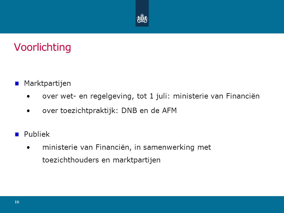Voorlichting Marktpartijen over wet- en regelgeving, tot 1 juli: ministerie van Financiën over toezichtpraktijk: DNB en de AFM Publiek ministerie van Financiën, in samenwerking met toezichthouders en marktpartijen 16