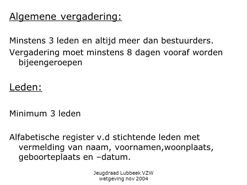 Jeugdraad Lubbeek VZW wetgeving nov 2004 Algemene vergadering: Minstens 3 leden en altijd meer dan bestuurders.