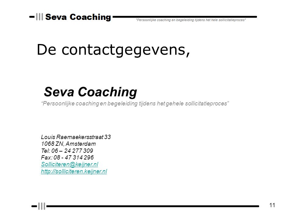 11 De contactgegevens, Louis Raemaekersstraat ZN, Amsterdam Tel: 06 – Fax: Persoonlijke coaching en begeleiding tijdens het gehele sollicitatieproces Seva Coaching