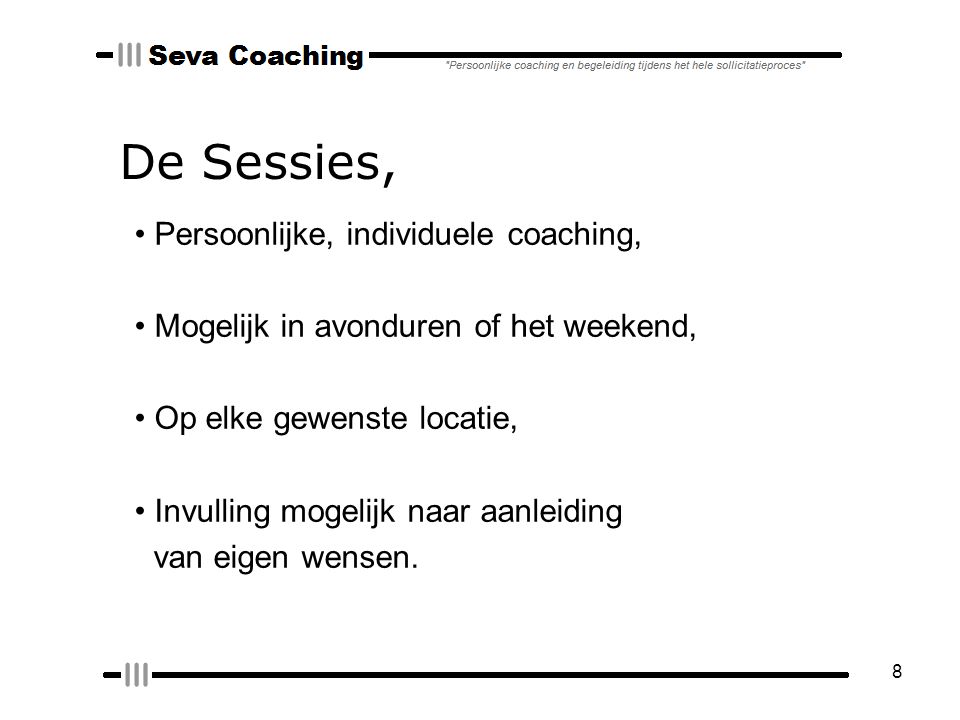 8 De Sessies, Persoonlijke, individuele coaching, Mogelijk in avonduren of het weekend, Op elke gewenste locatie, Invulling mogelijk naar aanleiding van eigen wensen.