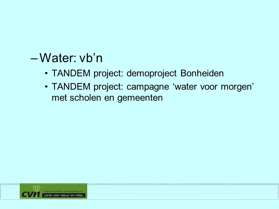–Water: vb’n TANDEM project: demoproject Bonheiden TANDEM project: campagne ‘water voor morgen’ met scholen en gemeenten