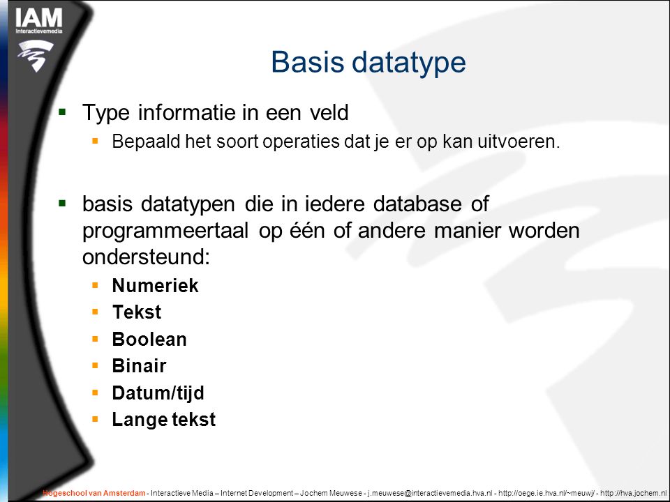 Hogeschool van Amsterdam - Interactieve Media – Internet Development – Jochem Meuwese Basis datatype  Type informatie in een veld  Bepaald het soort operaties dat je er op kan uitvoeren.