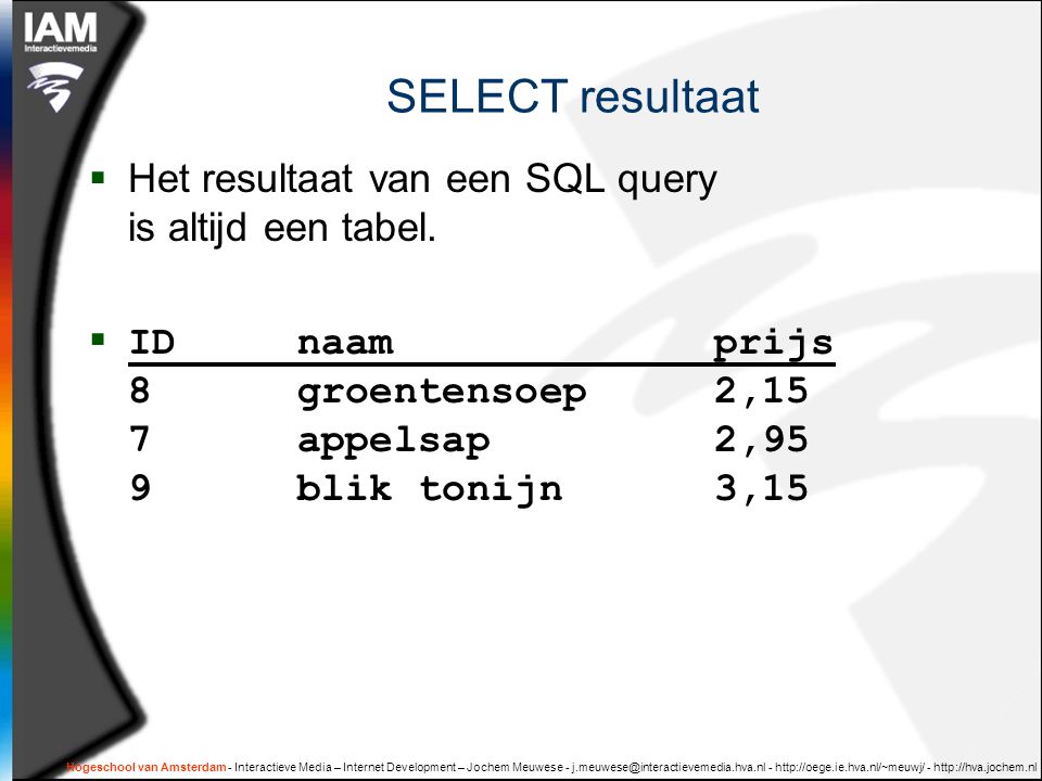 Hogeschool van Amsterdam - Interactieve Media – Internet Development – Jochem Meuwese SELECT resultaat  Het resultaat van een SQL query is altijd een tabel.