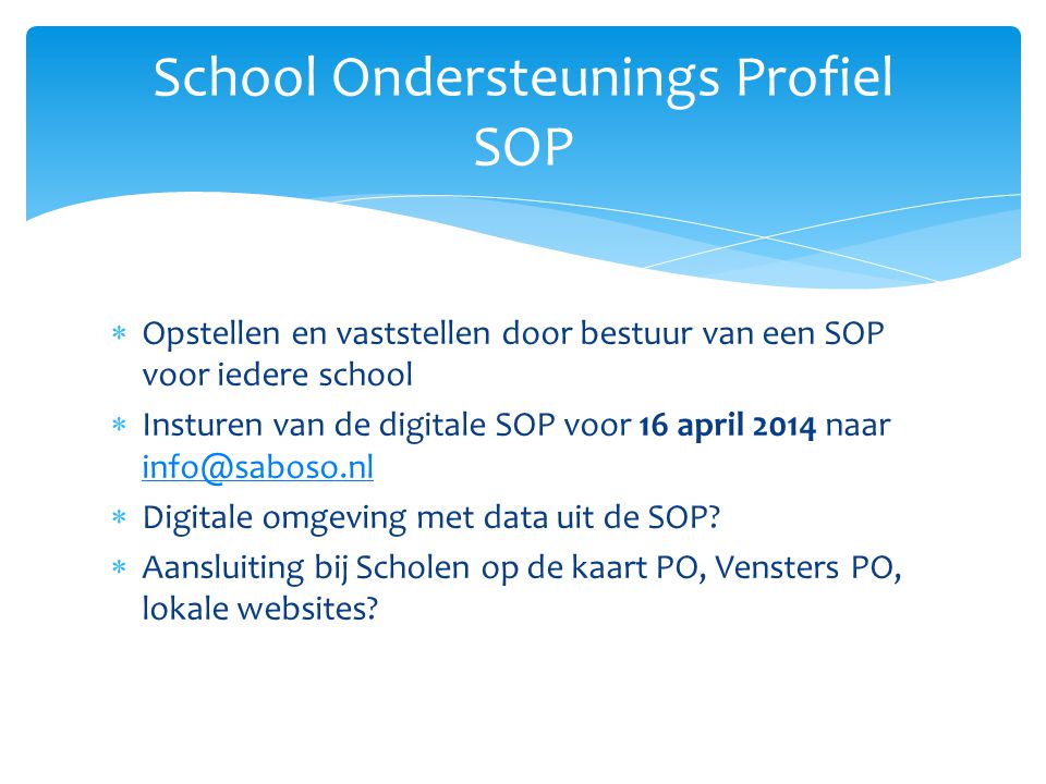  Opstellen en vaststellen door bestuur van een SOP voor iedere school  Insturen van de digitale SOP voor 16 april 2014 naar   Digitale omgeving met data uit de SOP.