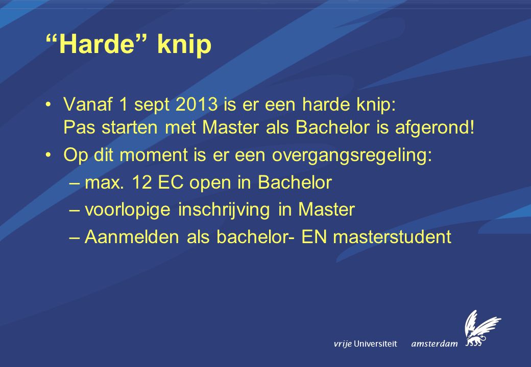 vrije Universiteit amsterdam Harde knip Vanaf 1 sept 2013 is er een harde knip: Pas starten met Master als Bachelor is afgerond.