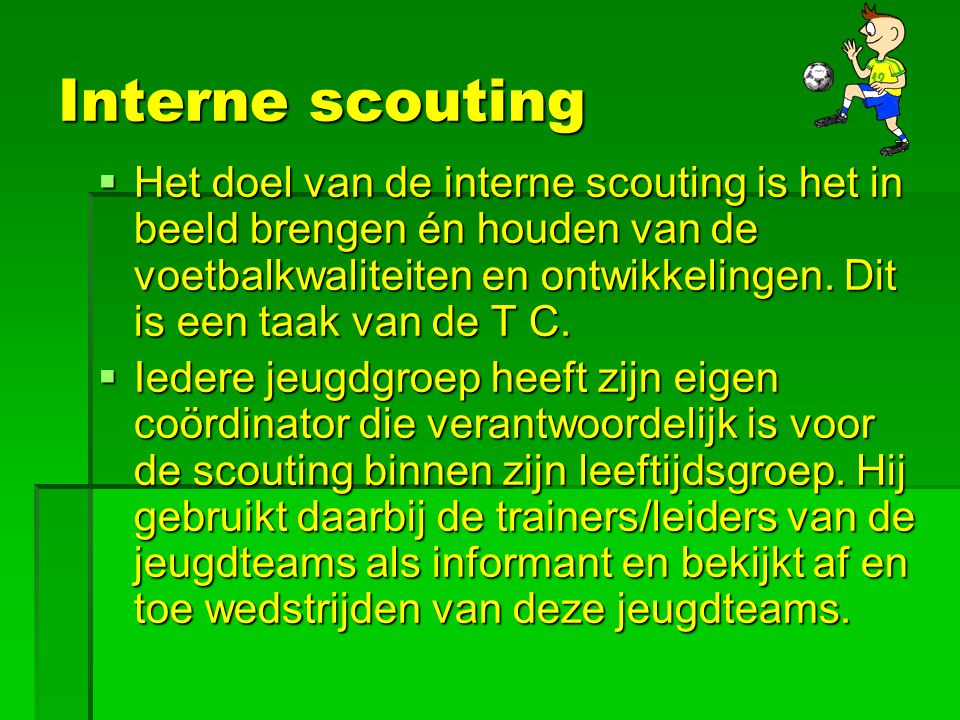 Interne scouting  Het doel van de interne scouting is het in beeld brengen én houden van de voetbalkwaliteiten en ontwikkelingen.