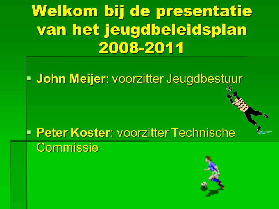 Welkom bij de presentatie van het jeugdbeleidsplan  John Meijer: voorzitter Jeugdbestuur  Peter Koster: voorzitter Technische Commissie