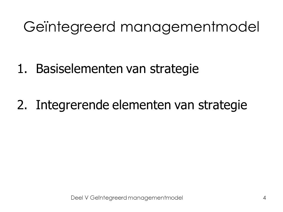 Deel V Geïntegreerd managementmodel4 Geïntegreerd managementmodel 1.Basiselementen van strategie 2.Integrerende elementen van strategie