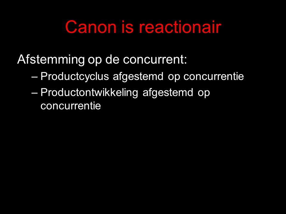 Canon is reactionair Afstemming op de concurrent: –Productcyclus afgestemd op concurrentie –Productontwikkeling afgestemd op concurrentie