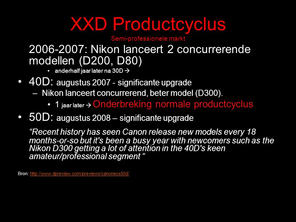 XXD Productcyclus Semi-professionele markt : Nikon lanceert 2 concurrerende modellen (D200, D80) anderhalf jaar later na 30D  40D: augustus significante upgrade –Nikon lanceert concurrerend, beter model (D300).
