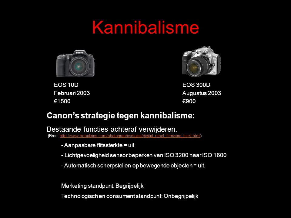 Kannibalisme EOS 10D Februari 2003 €1500 EOS 300D Augustus 2003 €900 Canon’s strategie tegen kannibalisme: Bestaande functies achteraf verwijderen.