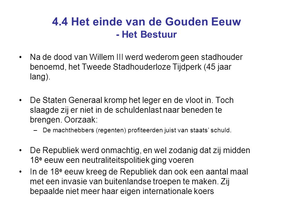 4.4 Het einde van de Gouden Eeuw - Het Bestuur Na de dood van Willem III werd wederom geen stadhouder benoemd, het Tweede Stadhouderloze Tijdperk (45 jaar lang).
