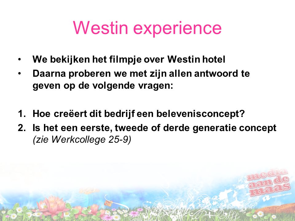 Westin experience We bekijken het filmpje over Westin hotel Daarna proberen we met zijn allen antwoord te geven op de volgende vragen: 1.Hoe creëert dit bedrijf een belevenisconcept.