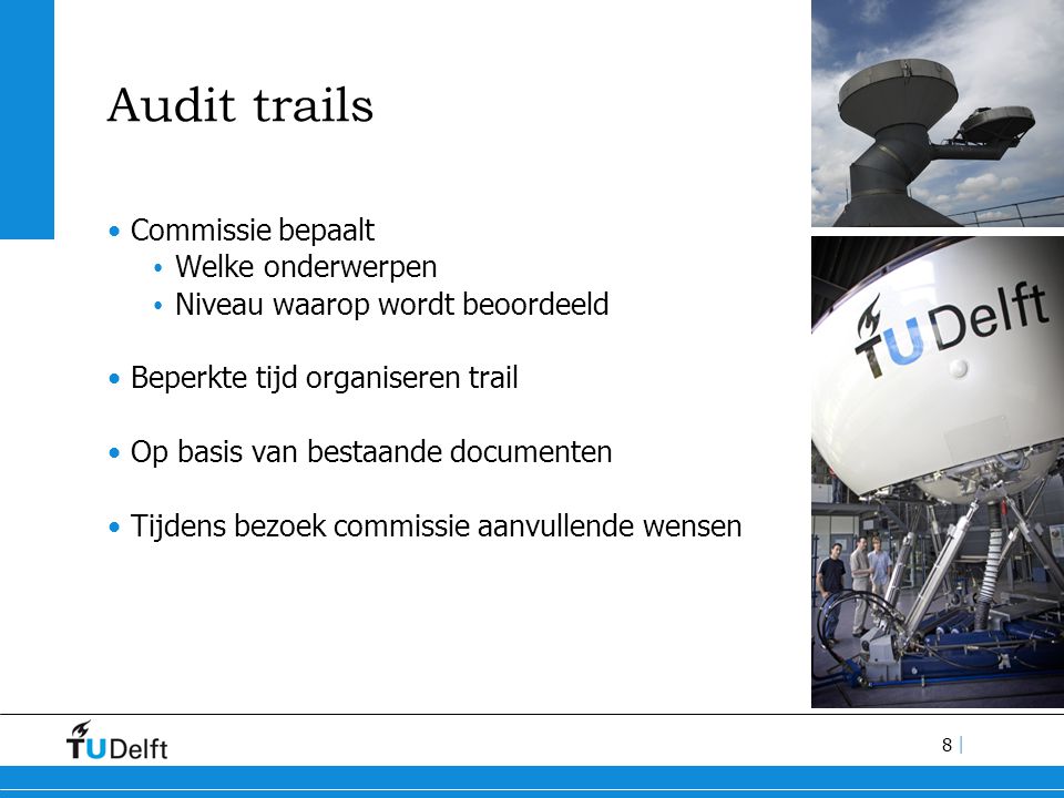 8 | Audit trails Commissie bepaalt Welke onderwerpen Niveau waarop wordt beoordeeld Beperkte tijd organiseren trail Op basis van bestaande documenten Tijdens bezoek commissie aanvullende wensen