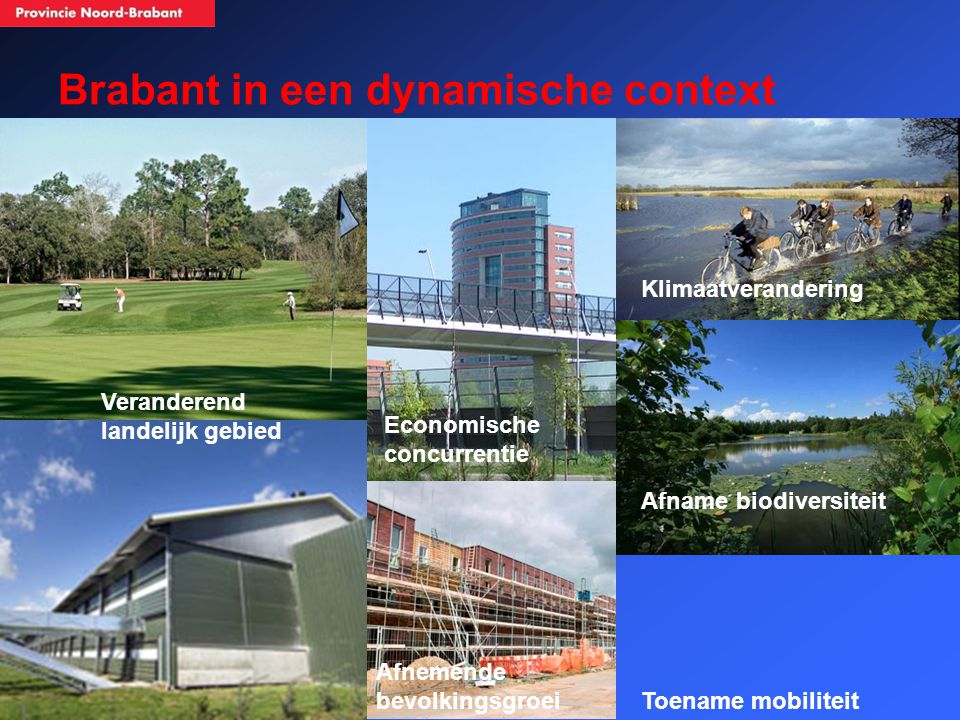 Brabant in een dynamische context Veranderend landelijk gebied Afnemende bevolkingsgroei Afname biodiversiteit Klimaatverandering Toename mobiliteit Economische concurrentie