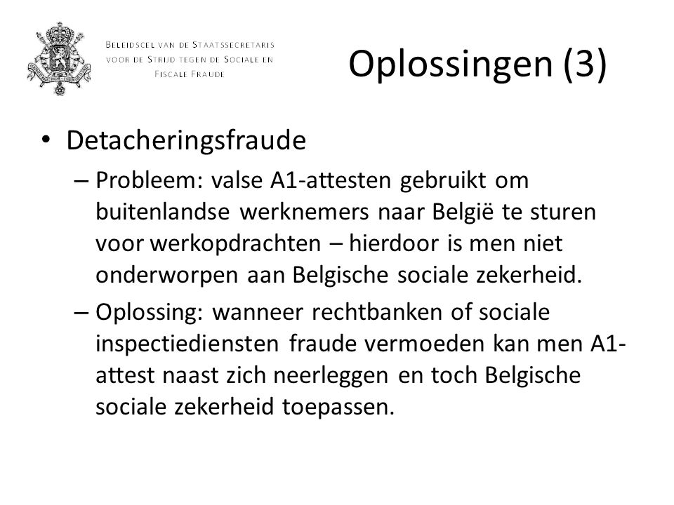 Oplossingen (3) Detacheringsfraude – Probleem: valse A1-attesten gebruikt om buitenlandse werknemers naar België te sturen voor werkopdrachten – hierdoor is men niet onderworpen aan Belgische sociale zekerheid.
