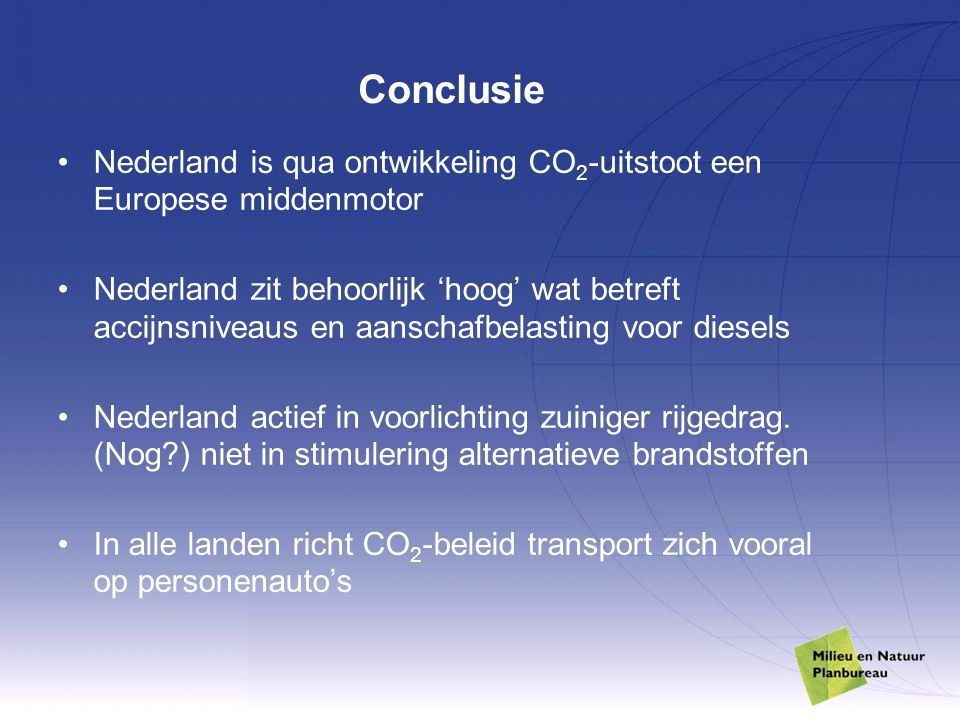 Conclusie Nederland is qua ontwikkeling CO 2 -uitstoot een Europese middenmotor Nederland zit behoorlijk ‘hoog’ wat betreft accijnsniveaus en aanschafbelasting voor diesels Nederland actief in voorlichting zuiniger rijgedrag.
