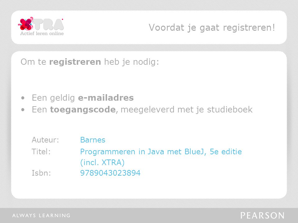 Om te registreren heb je nodig: Een geldig  adres Een toegangscode, meegeleverd met je studieboek Auteur:Barnes Titel: Programmeren in Java met BlueJ, 5e editie (incl.