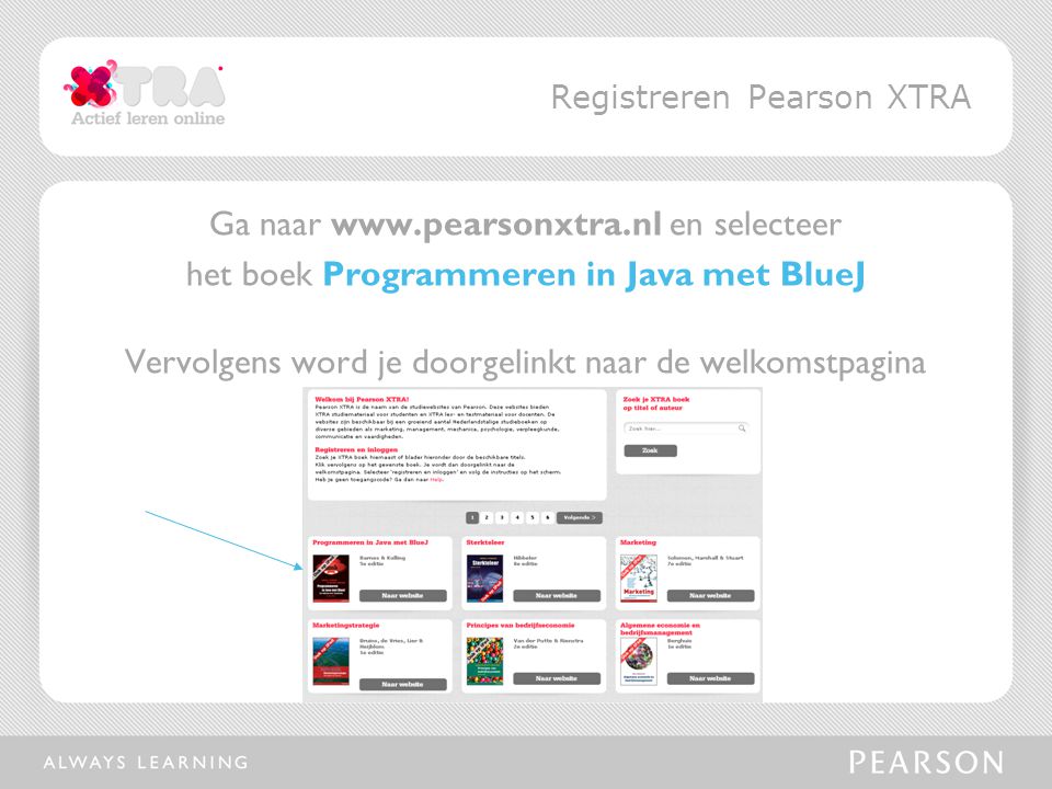 Ga naar   en selecteer het boek Programmeren in Java met BlueJ Vervolgens word je doorgelinkt naar de welkomstpagina Registreren Pearson XTRA