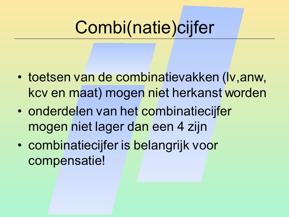 Combi(natie)cijfer toetsen van de combinatievakken (lv,anw, kcv en maat) mogen niet herkanst worden onderdelen van het combinatiecijfer mogen niet lager dan een 4 zijn combinatiecijfer is belangrijk voor compensatie!
