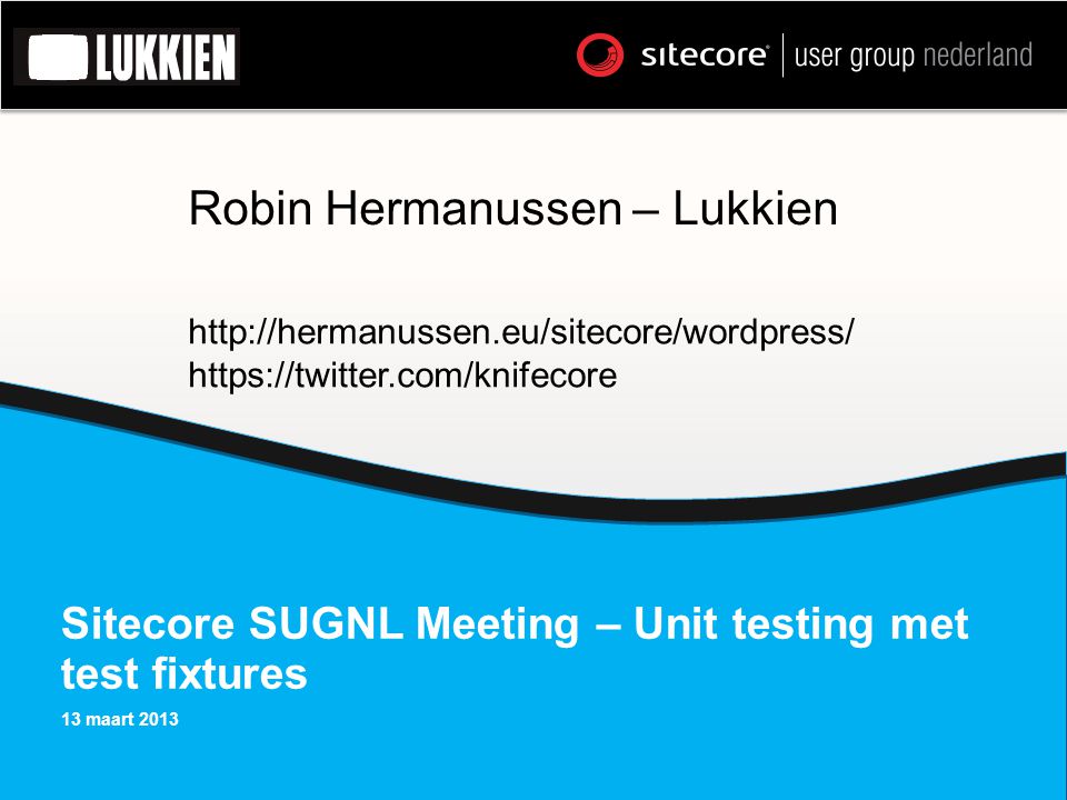 Sitecore SUGNL Meeting – Unit testing met test fixtures 13 maart 2013 Robin Hermanussen – Lukkien