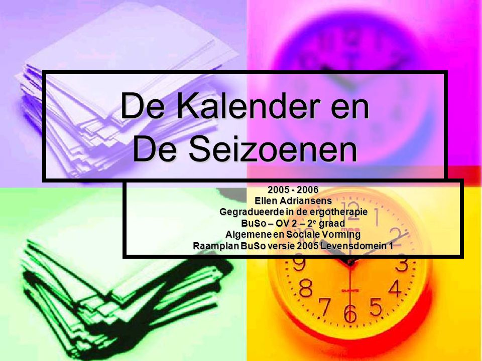 De Kalender en De Seizoenen Ellen Adriansens Gegradueerde in de ergotherapie BuSo – OV 2 – 2 e graad Algemene en Sociale Vorming Raamplan BuSo versie 2005 Levensdomein 1