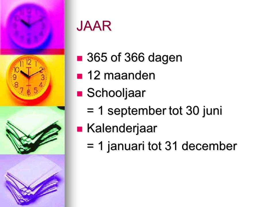 JAAR 365 of 366 dagen 365 of 366 dagen 12 maanden 12 maanden Schooljaar Schooljaar = 1 september tot 30 juni Kalenderjaar Kalenderjaar = 1 januari tot 31 december