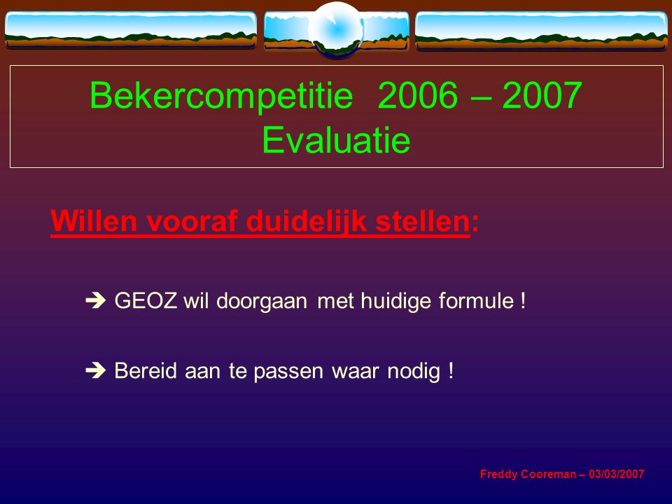 Bekercompetitie 2006 – 2007 Evaluatie Willen vooraf duidelijk stellen:  GEOZ wil doorgaan met huidige formule .