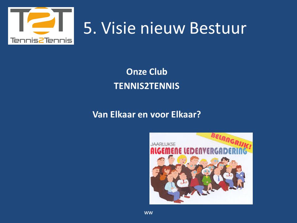 Onze Club TENNIS2TENNIS Van Elkaar en voor Elkaar WW 5. Visie nieuw Bestuur