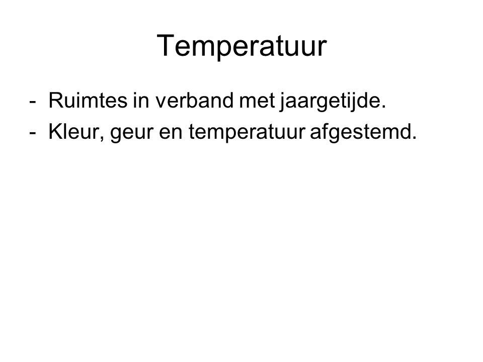 Temperatuur - Ruimtes in verband met jaargetijde. - Kleur, geur en temperatuur afgestemd.