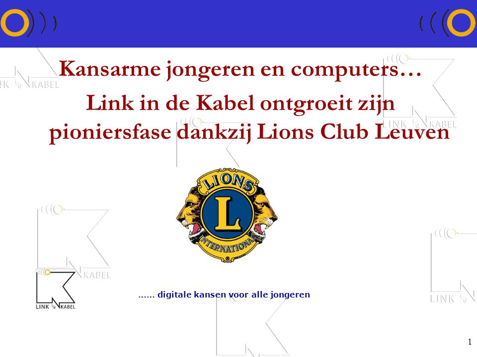 1 Kansarme jongeren en computers… Link in de Kabel ontgroeit zijn pioniersfase dankzij Lions Club Leuven …… digitale kansen voor alle jongeren