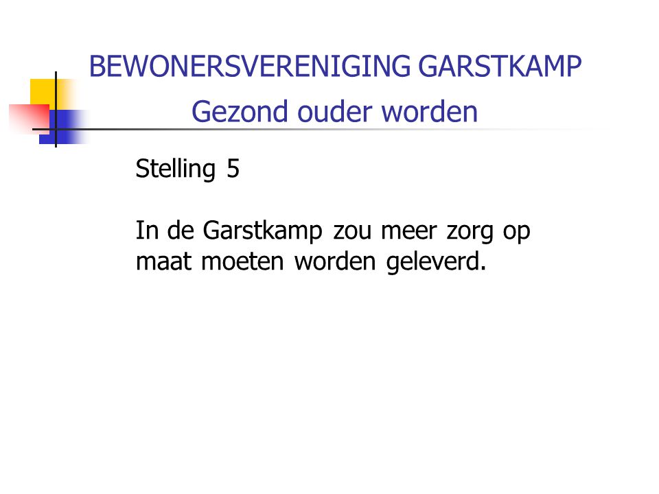 BEWONERSVERENIGING GARSTKAMP Gezond ouder worden Stelling 5 In de Garstkamp zou meer zorg op maat moeten worden geleverd.