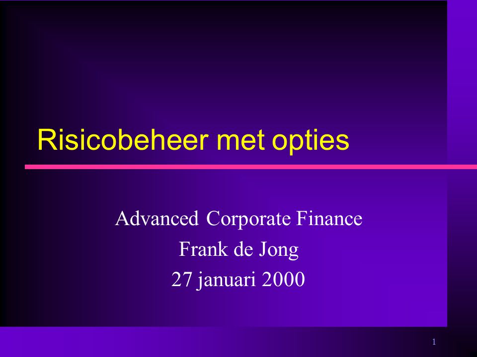 1 Risicobeheer met opties Advanced Corporate Finance Frank de Jong 27 januari 2000