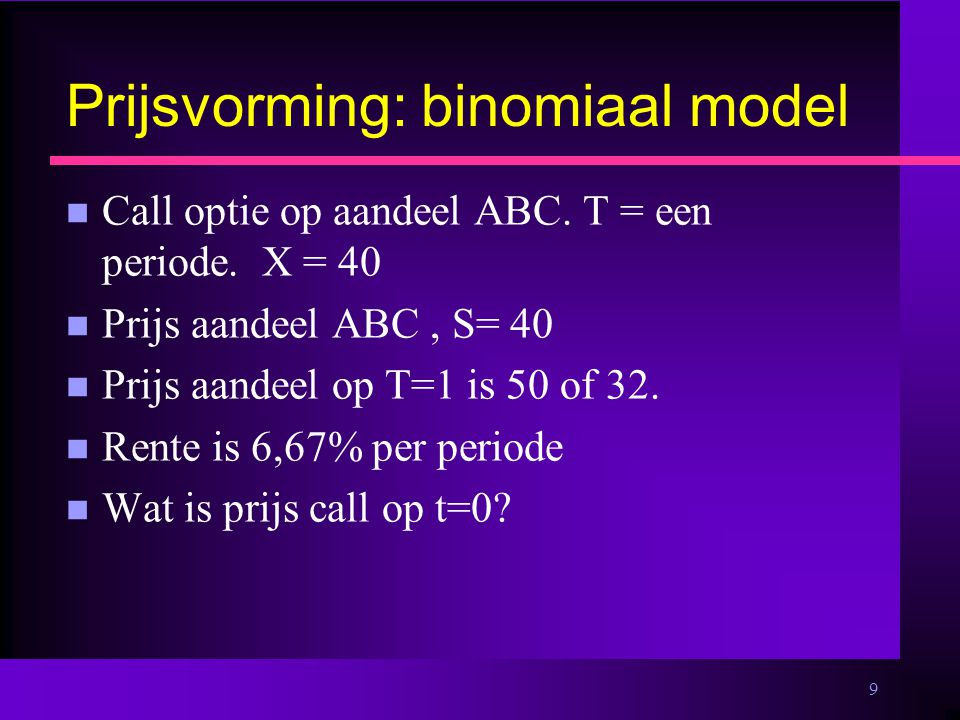 9 Prijsvorming: binomiaal model n Call optie op aandeel ABC.