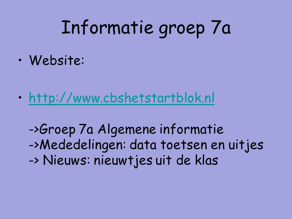 Informatie groep 7a Website:   ->Groep 7a Algemene informatie ->Mededelingen: data toetsen en uitjes -> Nieuws: nieuwtjes uit de klashttp://