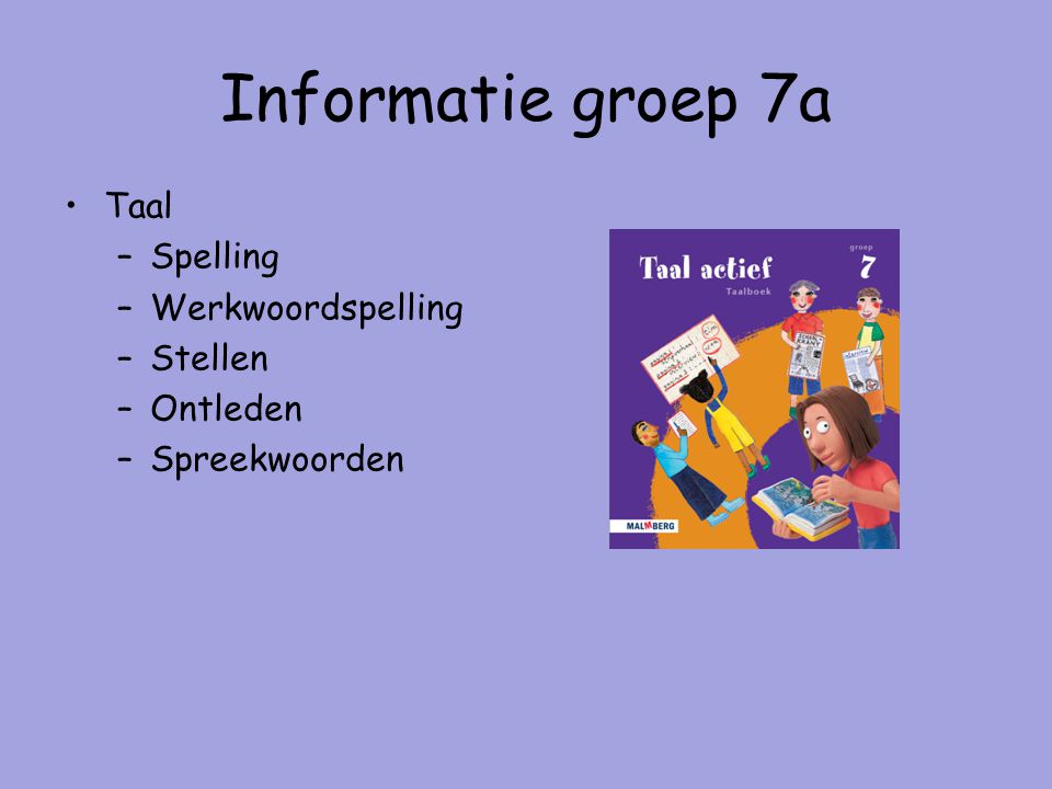 Informatie groep 7a Taal –Spelling –Werkwoordspelling –Stellen –Ontleden –Spreekwoorden