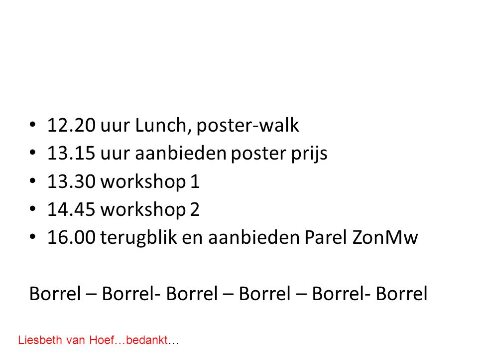 12.20 uur Lunch, poster-walk uur aanbieden poster prijs workshop workshop terugblik en aanbieden Parel ZonMw Borrel – Borrel- Borrel – Borrel – Borrel- Borrel Liesbeth van Hoef…bedankt…