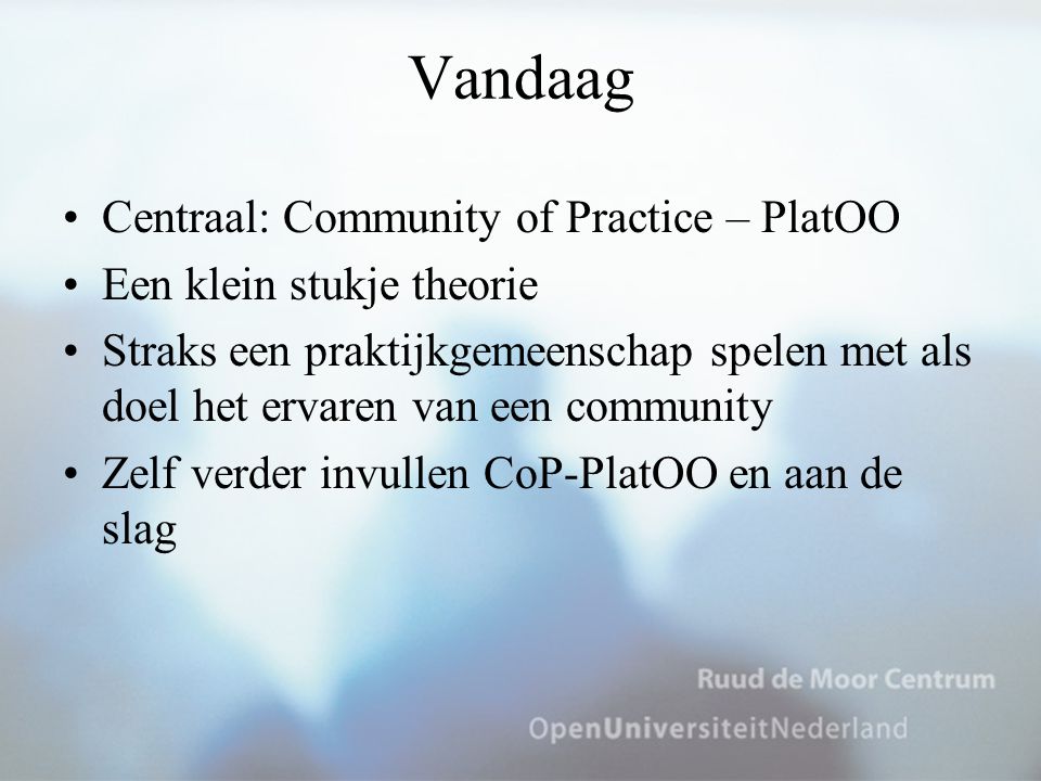 Vandaag Centraal: Community of Practice – PlatOO Een klein stukje theorie Straks een praktijkgemeenschap spelen met als doel het ervaren van een community Zelf verder invullen CoP-PlatOO en aan de slag