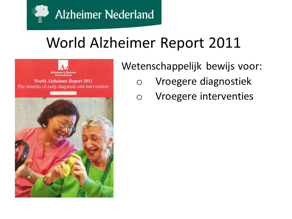 World Alzheimer Report 2011 Wetenschappelijk bewijs voor: o Vroegere diagnostiek o Vroegere interventies