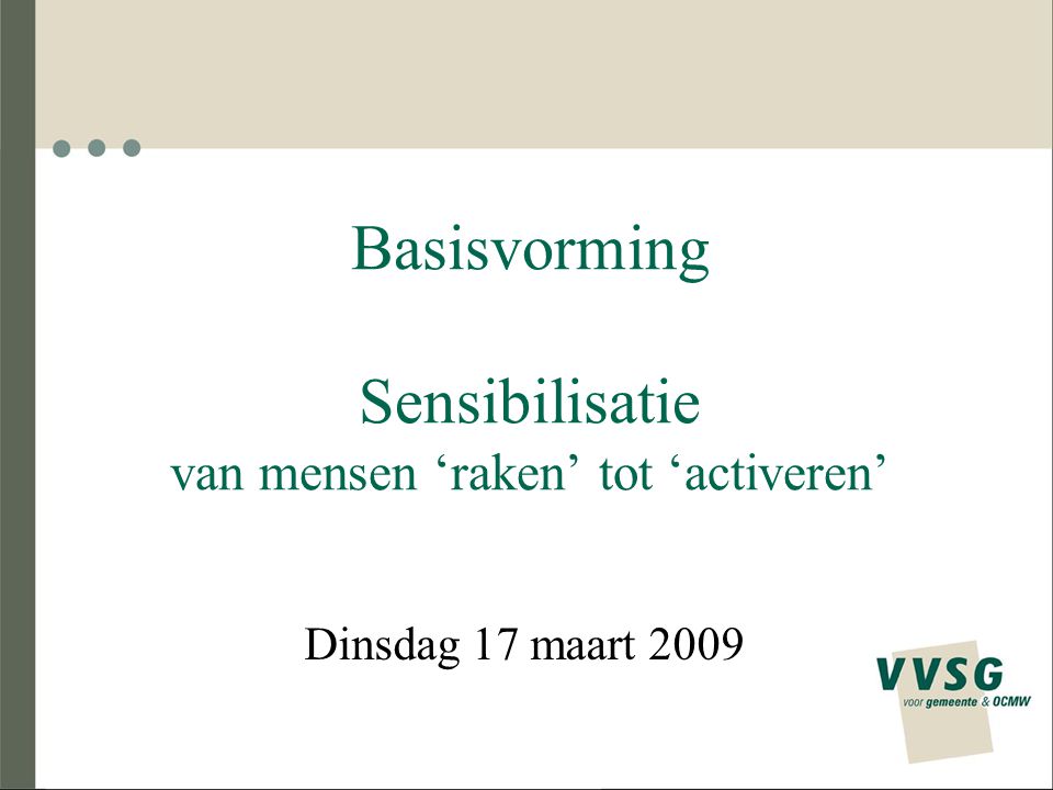 Basisvorming Sensibilisatie van mensen ‘raken’ tot ‘activeren’ Dinsdag 17 maart 2009