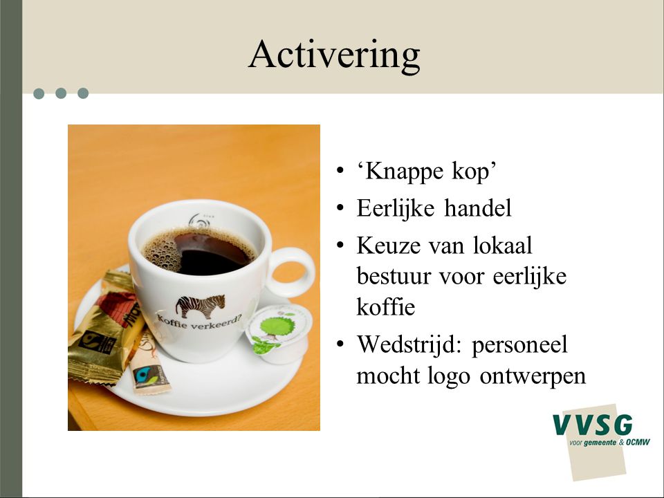 Activering ‘Knappe kop’ Eerlijke handel Keuze van lokaal bestuur voor eerlijke koffie Wedstrijd: personeel mocht logo ontwerpen