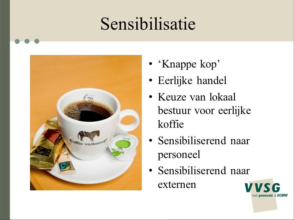 Sensibilisatie ‘Knappe kop’ Eerlijke handel Keuze van lokaal bestuur voor eerlijke koffie Sensibiliserend naar personeel Sensibiliserend naar externen